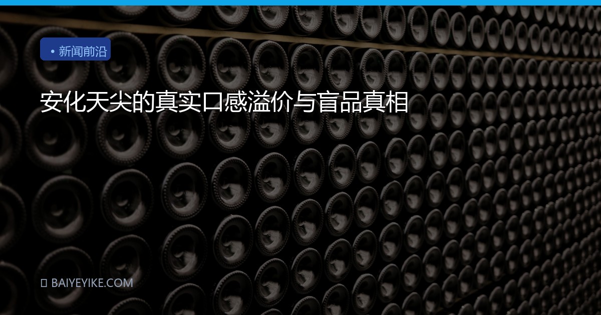 安化天尖的真实口感溢价与盲品真相