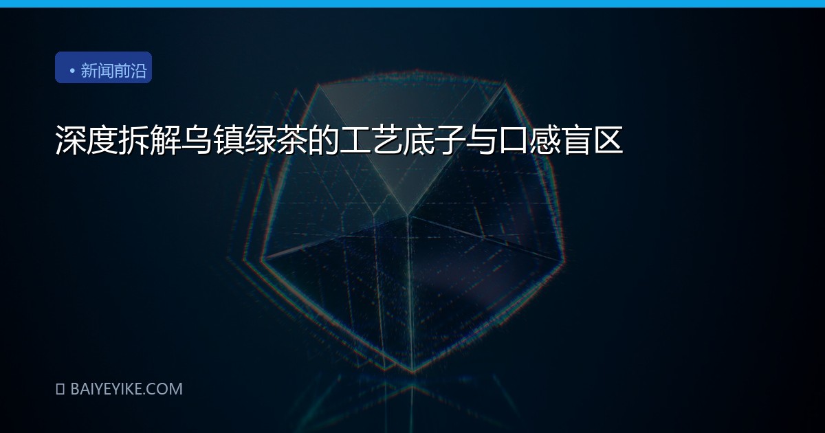 深度拆解乌镇绿茶的工艺底子与口感盲区