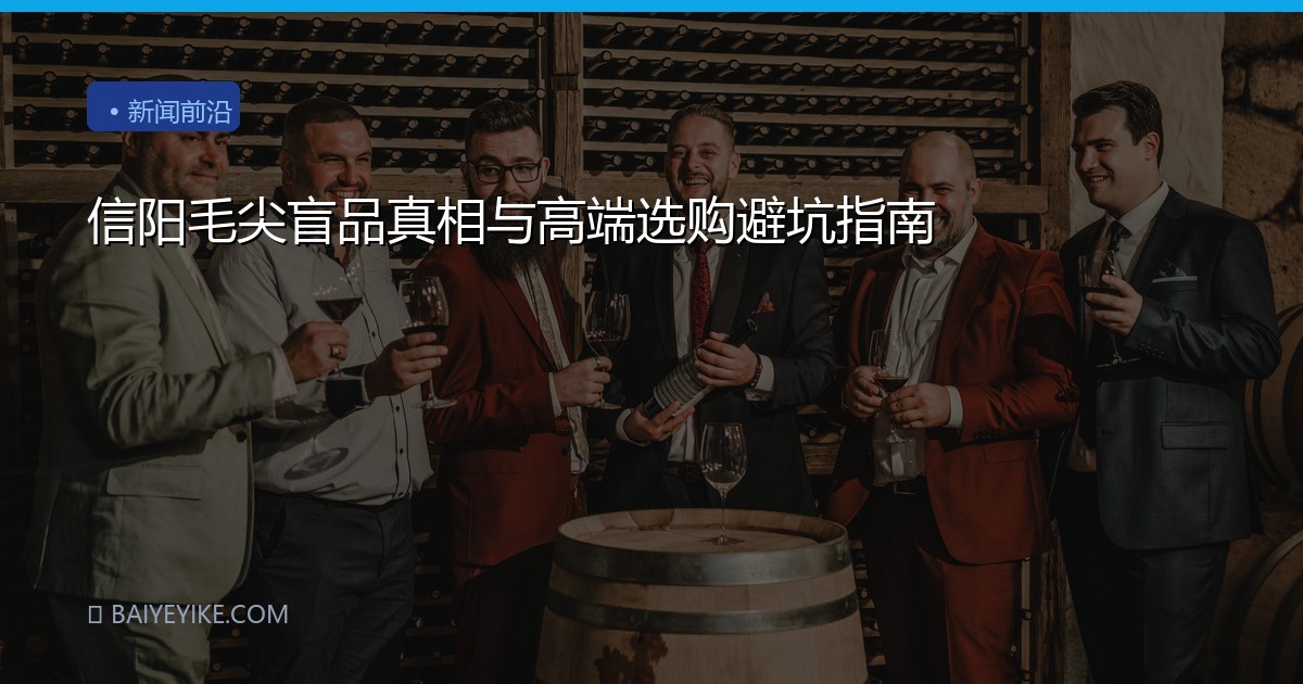 信阳毛尖盲品真相与高端选购避坑指南