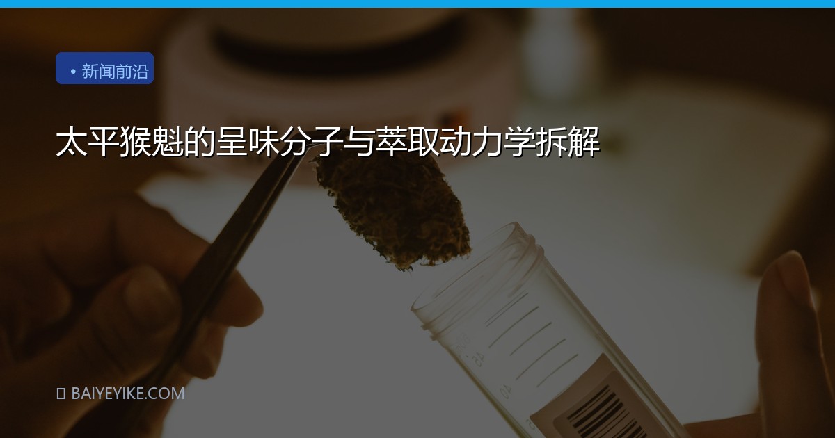 太平猴魁的呈味分子与萃取动力学拆解