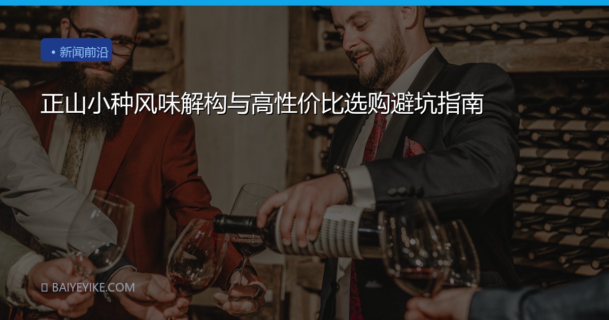正山小种风味解构与高性价比选购避坑指南