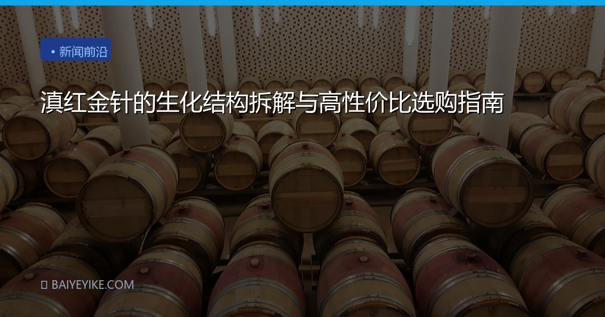 滇红金针的生化结构拆解与高性价比选购指南