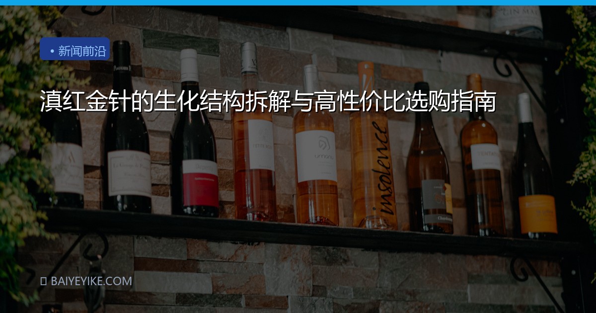 滇红金针的生化结构拆解与高性价比选购指南