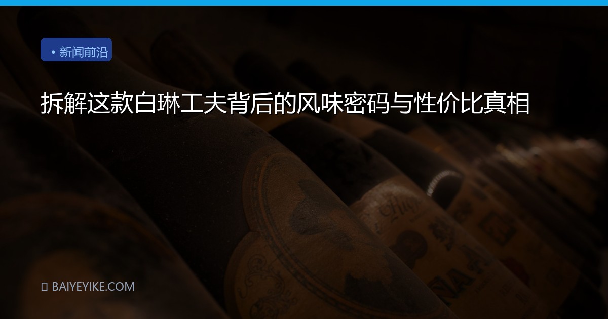 拆解这款白琳工夫背后的风味密码与性价比真相