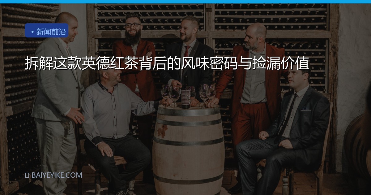 拆解这款英德红茶背后的风味密码与捡漏价值